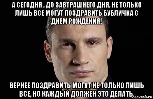 а сегодня , до завтрашнего дня, не только лишь все могут поздравить бубличка с днем рождения! вернее поздравить могут не только лишь все, но каждый должен это делать., Мем Кличко