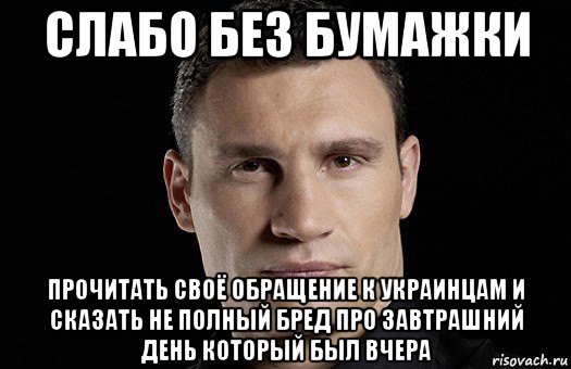 слабо без бумажки прочитать своё обращение к украинцам и сказать не полный бред про завтрашний день который был вчера, Мем Кличко