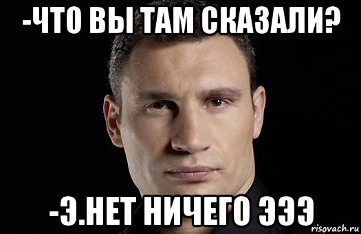 -что вы там сказали? -э.нет ничего эээ, Мем Кличко