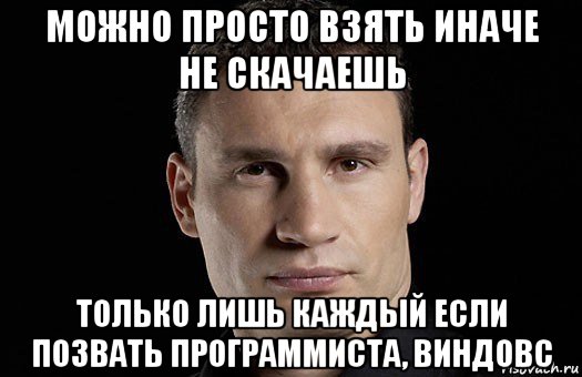 можно просто взять иначе не скачаешь только лишь каждый если позвать программиста, виндовс, Мем Кличко