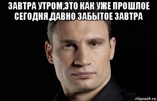 завтра утром,это как уже прошлое сегодня,давно забытое завтра , Мем Кличко