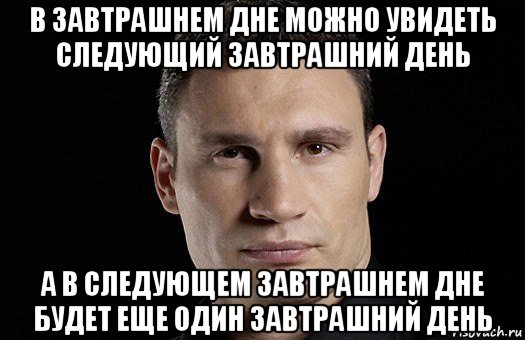 в завтрашнем дне можно увидеть следующий завтрашний день а в следующем завтрашнем дне будет еще один завтрашний день, Мем Кличко