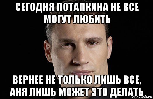 сегодня потапкина не все могут любить вернее не только лишь все, аня лишь может это делать, Мем Кличко