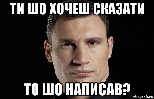 ти шо хочеш сказати то шо написав?, Мем Кличко