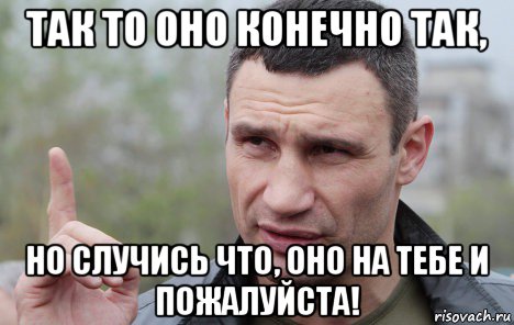 так то оно конечно так, но случись что, оно на тебе и пожалуйста!, Мем Кличко говорит