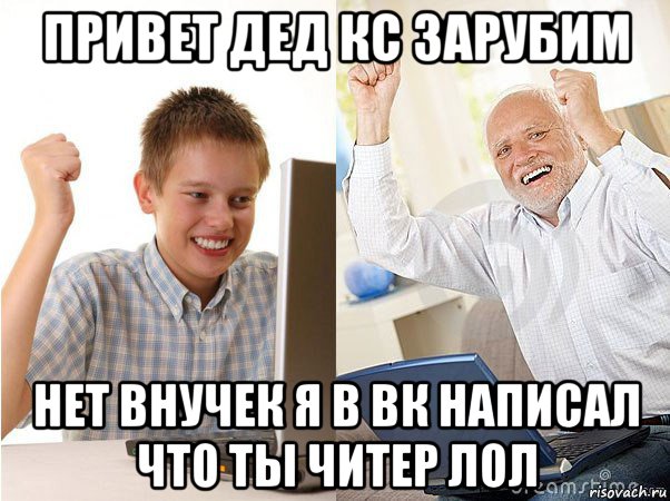 привет дед кс зарубим нет внучек я в вк написал что ты читер лол, Мем   Когда с дедом