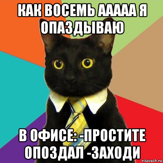 как восемь ааааа я опаздываю в офисе: -простите опоздал -заходи, Мем  Кошечка