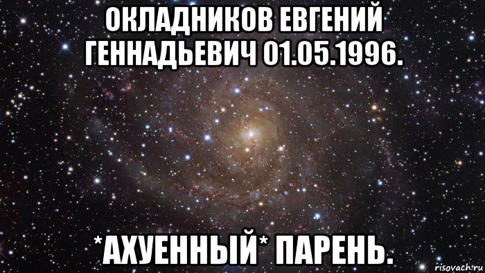 окладников евгений геннадьевич 01.05.1996. *ахуенный* парень., Мем  Космос (офигенно)