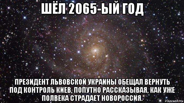 шёл 2065-ый год президент львовской украины обещал вернуть под контроль киев, попутно рассказывая, как уже полвека страдает новороссия., Мем  Космос (офигенно)