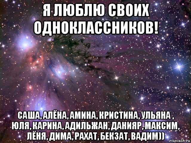 я люблю своих одноклассников! саша, алёна, амина, кристина, ульяна , юля, карина, адильжан, данияр, максим, лёня, дима, рахат, бекзат, вадим)), Мем Космос