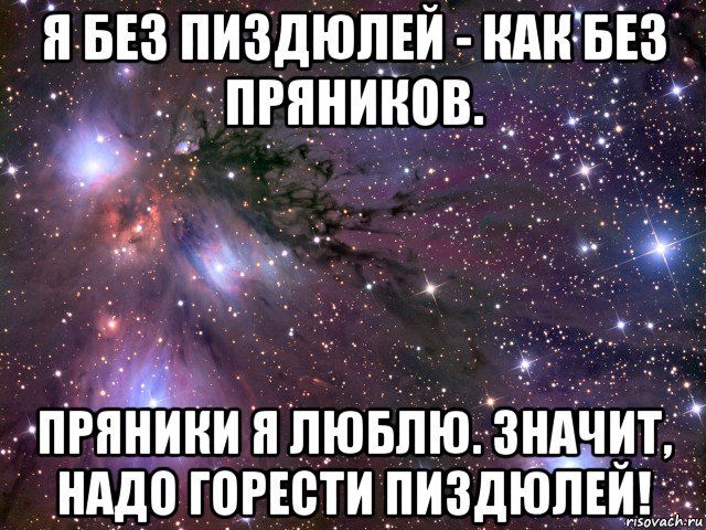 я без пиздюлей - как без пряников. пряники я люблю. значит, надо горести пиздюлей!, Мем Космос