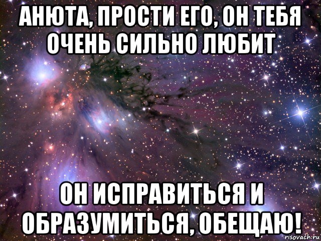 анюта, прости его, он тебя очень сильно любит он исправиться и образумиться, обещаю!, Мем Космос