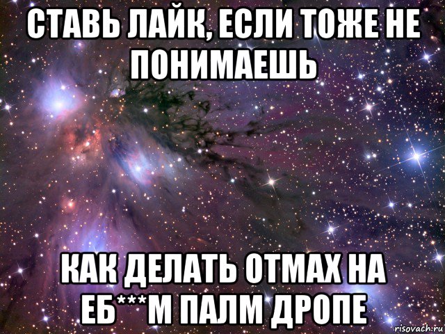 ставь лайк, если тоже не понимаешь как делать отмах на еб***м палм дропе, Мем Космос