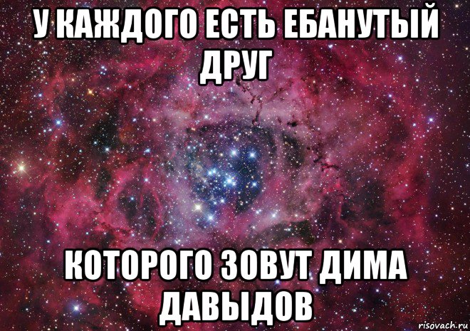 у каждого есть ебанутый друг которого зовут дима давыдов, Мем Ты просто космос