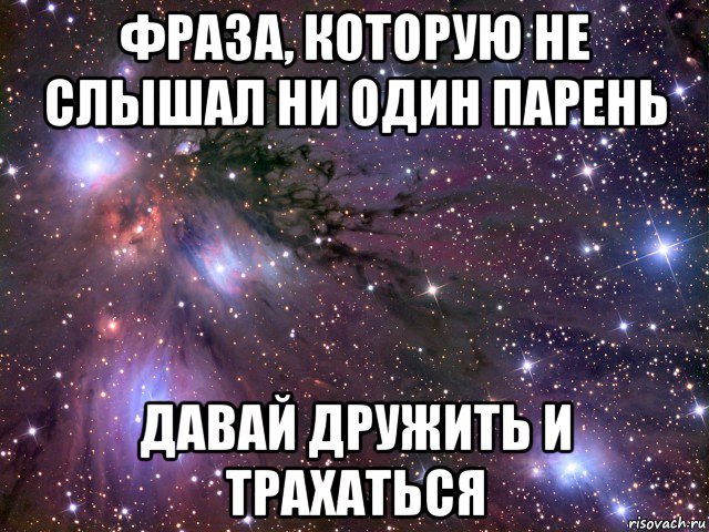 фраза, которую не слышал ни один парень давай дружить и трахаться, Мем Космос