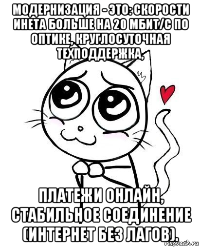 модернизация - это: скорости инета больше на 20 мбит/с по оптике, круглосуточная техподдержка, платежи онлайн, стабильное соединение (интернет без лагов).