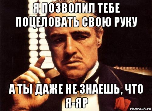 я позволил тебе поцеловать свою руку а ты даже не знаешь, что я-яр, Мем крестный отец