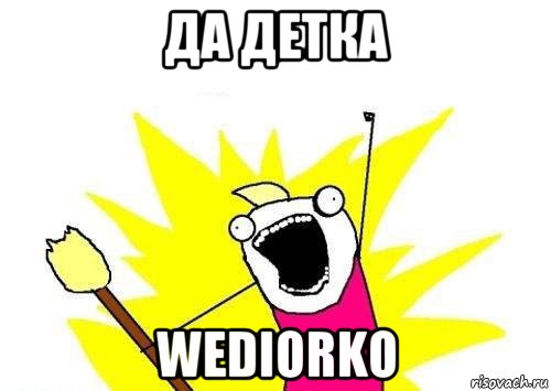 да детка wediorko, Мем кто мы чего мы хотим