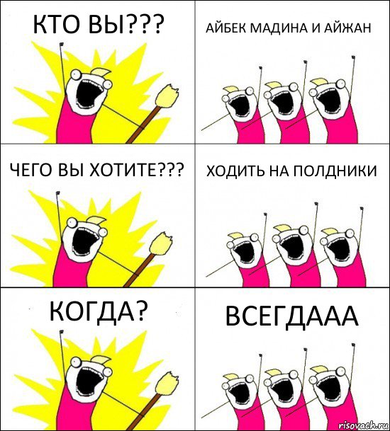 КТО ВЫ??? АЙБЕК МАДИНА И АЙЖАН ЧЕГО ВЫ ХОТИТЕ??? ХОДИТЬ НА ПОЛДНИКИ КОГДА? ВСЕГДААА