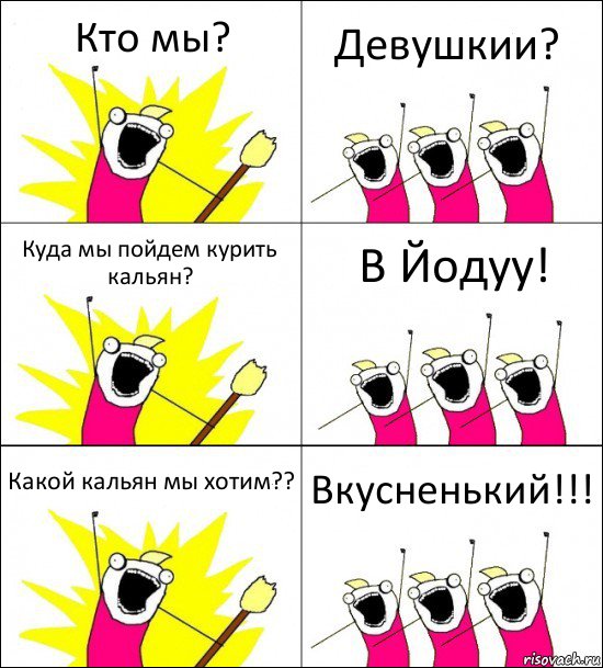 Кто мы? Девушкии? Куда мы пойдем курить кальян? В Йодуу! Какой кальян мы хотим?? Вкусненький!!!