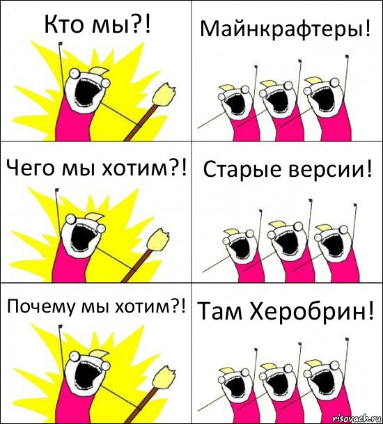 Кто мы?! Майнкрафтеры! Чего мы хотим?! Старые версии! Почему мы хотим?! Там Херобрин!