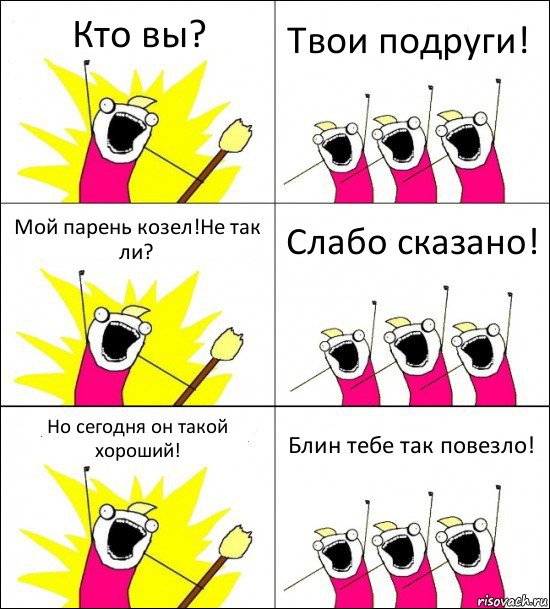 Кто вы? Твои подруги! Мой парень козел!Не так ли? Слабо сказано! Но сегодня он такой хороший! Блин тебе так повезло!, Комикс кто мы