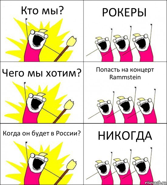 Кто мы? РОКЕРЫ Чего мы хотим? Попасть на концерт Rammstein Когда он будет в России? НИКОГДА