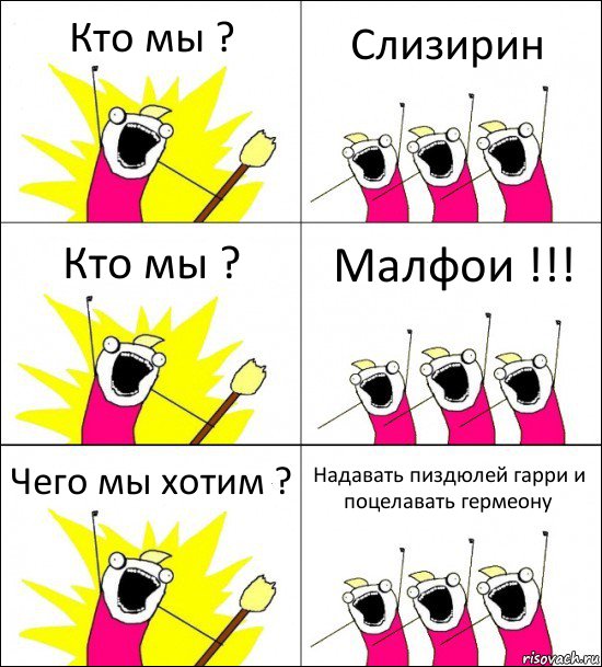 Кто мы ? Слизирин Кто мы ? Малфои !!! Чего мы хотим ? Надавать пиздюлей гарри и поцелавать гермеону