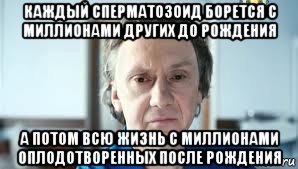 каждый сперматозоид борется с миллионами других до рождения а потом всю жизнь с миллионами оплодотворенных после рождения, Мем Купитман за мир