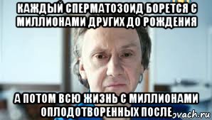 каждый сперматозоид борется с миллионами других до рождения а потом всю жизнь с миллионами оплодотворенных после, Мем Купитман за мир