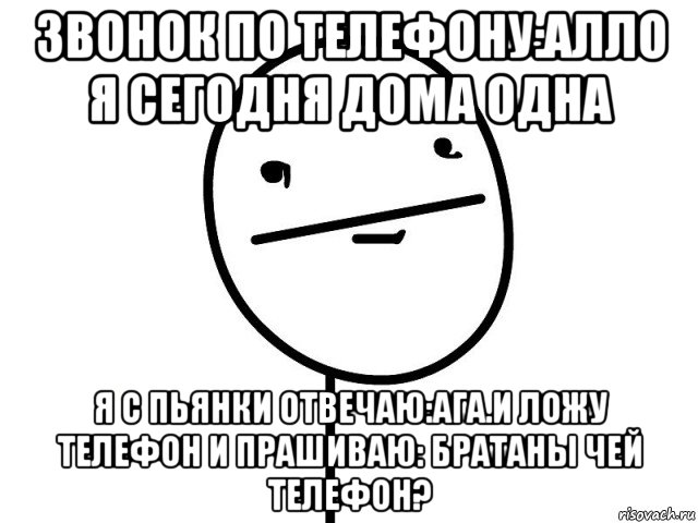 звонок по телефону:алло я сегодня дома одна я с пьянки отвечаю:ага.и ложу телефон и прашиваю: братаны чей телефон?, Мем Покерфэйс