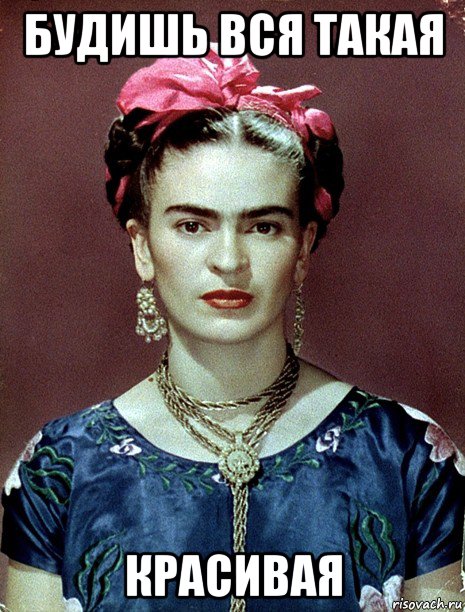 будишь вся такая красивая, Мем Magdalena Carmen Frieda Kahlo Ca