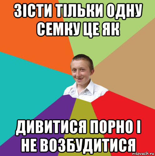 зісти тільки одну семку це як дивитися порно і не возбудитися, Мем  малый паца