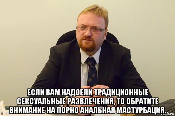  если вам надоели традиционные сексуальные развлечения, то обратите внимание на порно анальная мастурбация., Мем Милонов