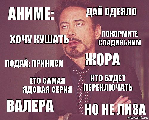 аниме: дай одеяло подай; приниси валера кто будет переключать жора ето самая ядовая серия но не лиза хочу кушать покормите сладиньким, Комикс мое лицо