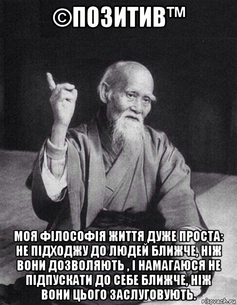 ©позитив™ моя філософія життя дуже проста: не підходжу до людей ближче, ніж вони дозволяють , і намагаюся не підпускати до себе ближче, ніж вони цього заслуговують., Мем Монах-мудрец (сэнсей)