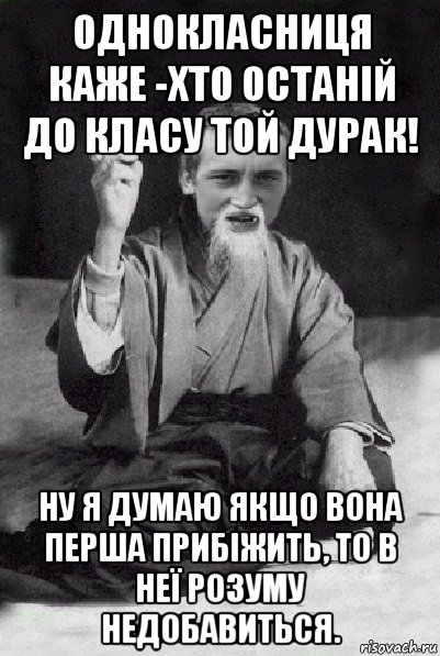 однокласниця каже -хто останій до класу той дурак! ну я думаю якщо вона перша прибіжить, то в неї розуму недобавиться., Мем Мудрий паца