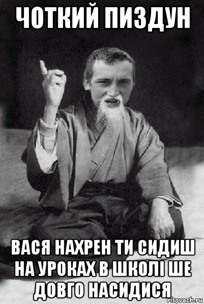 чоткий пиздун вася нахрен ти сидиш на уроках в школі ше довго насидися, Мем Мудрий паца