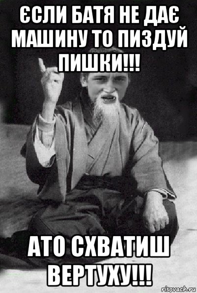 єсли батя не дає машину то пиздуй пишки!!! ато схватиш вертуху!!!, Мем Мудрий паца