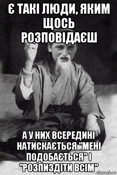 є такі люди, яким щось розповідаєш а у них всередині натискається "мені подобається" і "розпиздіти всім", Мем Мудрий паца