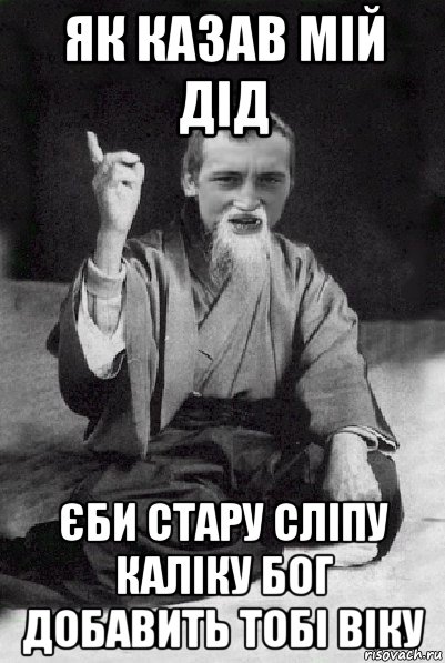 як казав мій дід єби стару сліпу каліку бог добавить тобі віку, Мем Мудрий паца