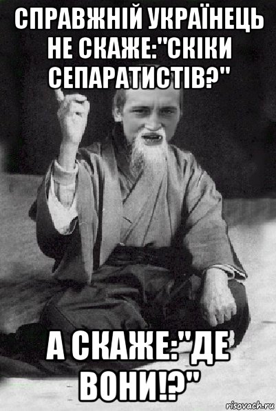 справжній українець не скаже:"скіки сепаратистів?" а скаже:"де вони!?", Мем Мудрий паца