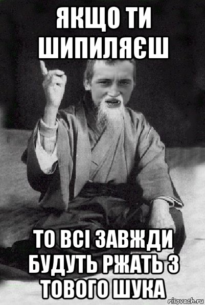 якщо ти шипиляєш то всі завжди будуть ржать з тового шука, Мем Мудрий паца