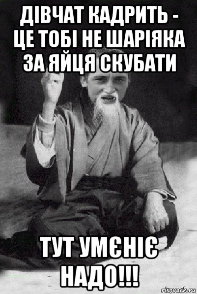 дівчат кадрить - це тобі не шаріяка за яйця скубати тут умєніє надо!!!, Мем Мудрий паца