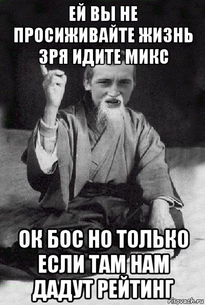 ей вы не просиживайте жизнь зря идите микс ок бос но только если там нам дадут рейтинг, Мем Мудрий паца