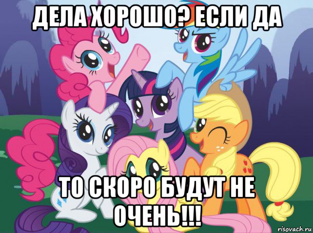 дела хорошо? если да то скоро будут не очень!!!, Мем My little pony