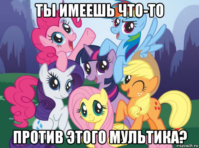 ты имеешь что-то против этого мультика?, Мем My little pony