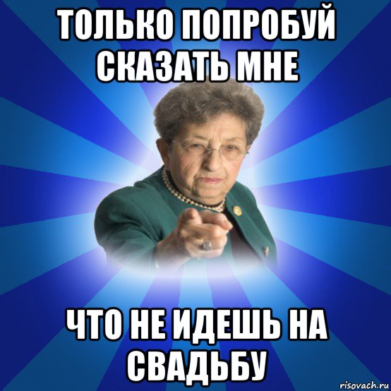 только попробуй сказать мне что не идешь на свадьбу, Мем Наталья Ивановна