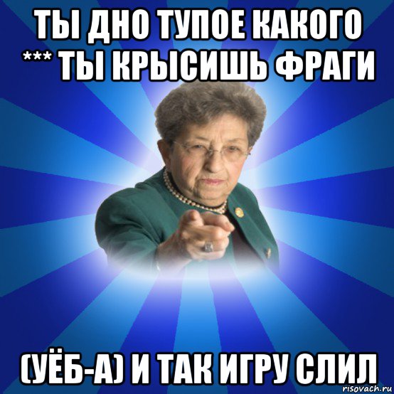 ты дно тупое какого *** ты крысишь фраги (уёб-а) и так игру слил, Мем Наталья Ивановна