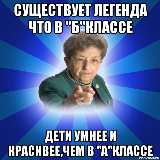 существует легенда что в ''б''классе дети умнее и красивее,чем в ''а''классе, Мем Наталья Ивановна